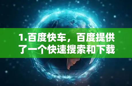 1.百度快车,百度提供了一个快速搜索和下载的工具,您可以使用它来加速下载链接 1.百度快车,百度提供了一个快速搜索和下载的工具,您可以使用它来加速下载链接