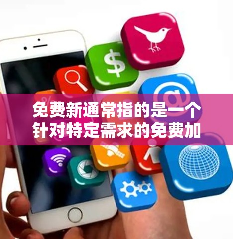 免费新通常指的是一个针对特定需求的免费加速器软件。以下是对该名称和功能的详细解析 免费新通常指的是一个针对特定需求的免费加速器软件。以下是对该名称和功能的详细解析