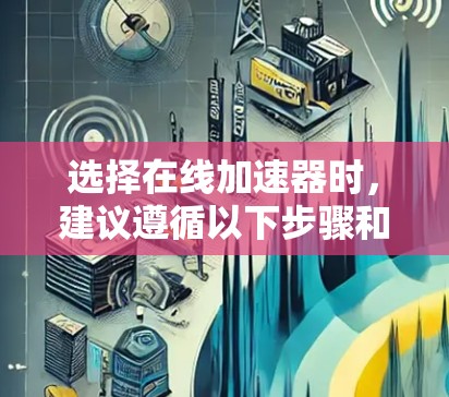 选择在线加速器时，建议遵循以下步骤和考虑因素