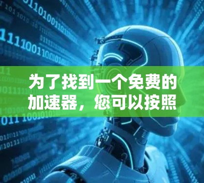 为了找到一个免费的加速器,您可以按照以下步骤进行 为了找到一个免费的加速器,您可以按照以下步骤进行