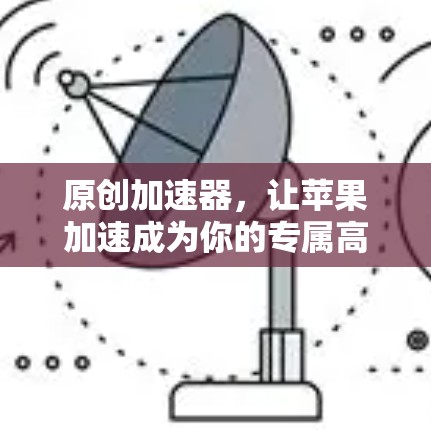 原创加速器,让苹果加速成为你的专属高配 原创加速器,让苹果加速成为你的专属高配