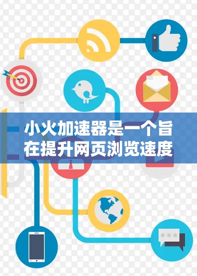 小火加速器是一个旨在提升网页浏览速度的加速工具,适用于PC、手机和平板电脑。它通过自动加速加载网页信息,帮助用户更快地访问网页内容。以下是关于小火加速器的详细信息 小火加速器是一个旨在提升网页浏览速度的加速工具,适用于PC、手机和平板电脑。它通过自动加速加载网页信息,帮助用户更快地访问网页内容。以下是关于小火加速器的详细信息