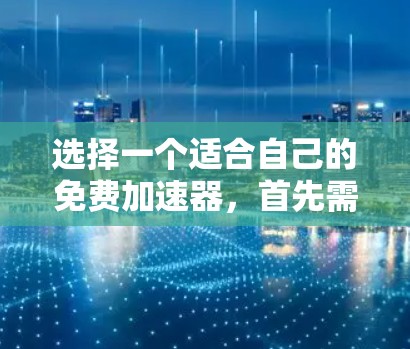 选择一个适合自己的免费加速器,首先需要了解加速器的功能和使用方法。以下是详细的步骤指南 选择一个适合自己的免费加速器,首先需要了解加速器的功能和使用方法。以下是详细的步骤指南