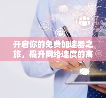 开启你的免费加速器之旅,提升网络速度的高效解决方案 开启你的免费加速器之旅,提升网络速度的高效解决方案