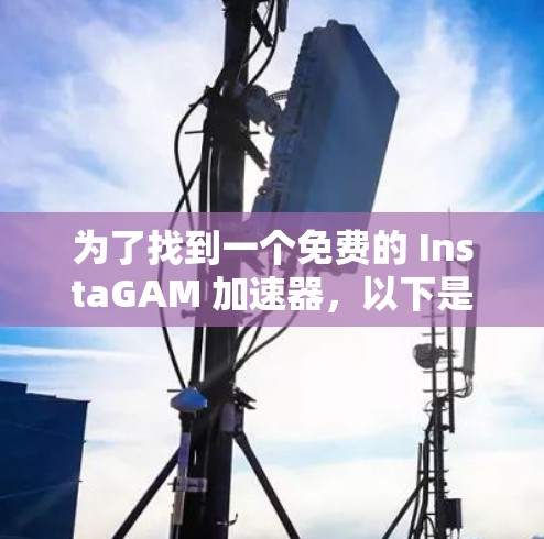 为了找到一个免费的 InstaGAM 加速器,以下是一个有条理的解决方案 为了找到一个免费的 InstaGAM 加速器,以下是一个有条理的解决方案