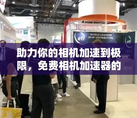 助力你的相机加速到极限,免费相机加速器的全解析 助力你的相机加速到极限,免费相机加速器的全解析