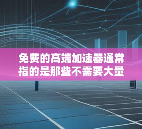 免费的高端加速器通常指的是那些不需要大量计算资源或处理能力的工具，或者是在特定领域内提供免费服务的加速器。以下是一些可能符合您需求的免费加速器或工具