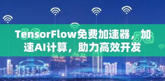TensorFlow免费加速器，加速AI计算，助力高效开发