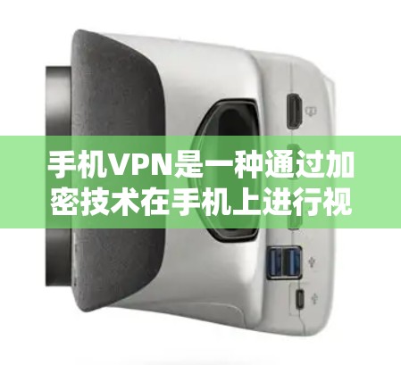 手机VPN是一种通过加密技术在手机上进行视频通话的服务，通常通过第三方软件实现。以下是解决手机VPN问题的步骤和注意事项