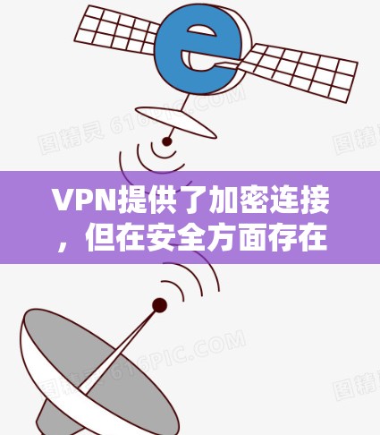 VPN提供了加密连接,但在安全方面存在以下安全隐患 VPN提供了加密连接,但在安全方面存在以下安全隐患