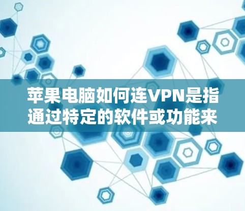 苹果电脑如何连VPN是指通过特定的软件或功能来保护用户免受恶意软件、恶意代码或其他威胁的攻击。以下是对苹果电脑连VPN的详细分析
