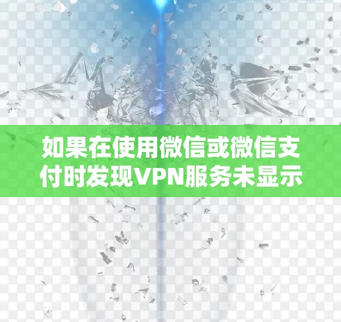 如果在使用微信或微信支付时发现VPN服务未显示任何通知或数据,可能是由于以下原因导致的 如果在使用微信或微信支付时发现VPN服务未显示任何通知或数据,可能是由于以下原因导致的