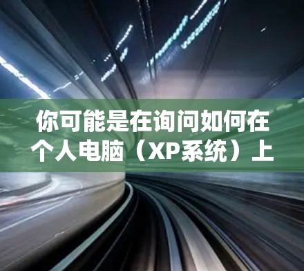 你可能是在询问如何在个人电脑（XP系统）上运行VPN服务来连接游戏服务器或进行在线活动。以下是一些可能的解决方案