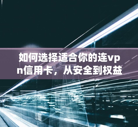 如何选择适合你的连vpn信用卡，从安全到权益保障