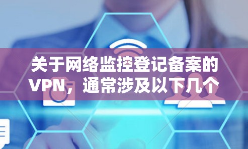 关于网络监控登记备案的VPN，通常涉及以下几个关键步骤和内容