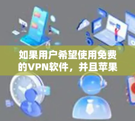 如果用户希望使用免费的VPN软件，并且苹果设备是他们的主要设备，以下是一些推荐