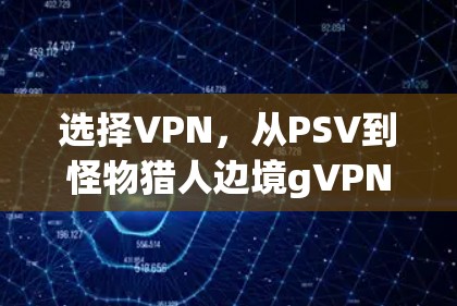 选择VPN，从PSV到怪物猎人边境gVPN的抉择