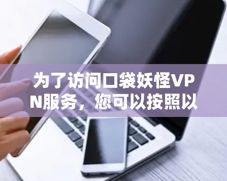 为了访问口袋妖怪VPN服务,您可以按照以下步骤进行 为了访问口袋妖怪VPN服务,您可以按照以下步骤进行
