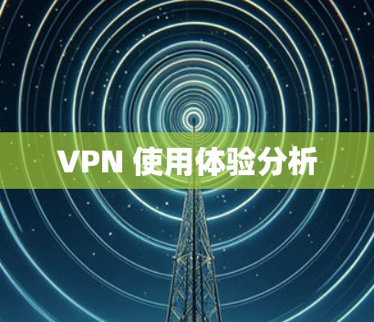 VPN 使用体验分析 VPN 使用体验分析