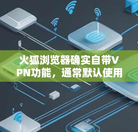 火狐浏览器确实自带VPN功能，通常默认使用Netmask防火墙和默认的VPN配置。不过，如果您希望更精确地配置，可以按照以下步骤进行
