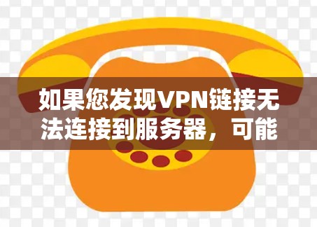 如果您发现VPN链接无法连接到服务器，可能是由于多种原因导致的。以下是一些可能的原因和解决步骤