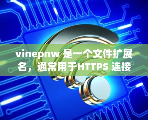 vinepnw 是一个文件扩展名，通常用于HTTPS 连接，例如 https:www.example.com。如果 vinepnw 下载速度慢，可能是因为以下原因