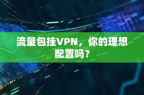 流量包挂VPN，你的理想配置吗？