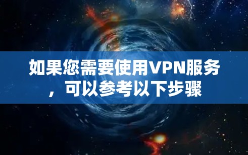 如果您需要使用VPN服务，可以参考以下步骤