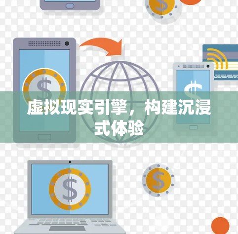 虚拟现实引擎，构建沉浸式体验
