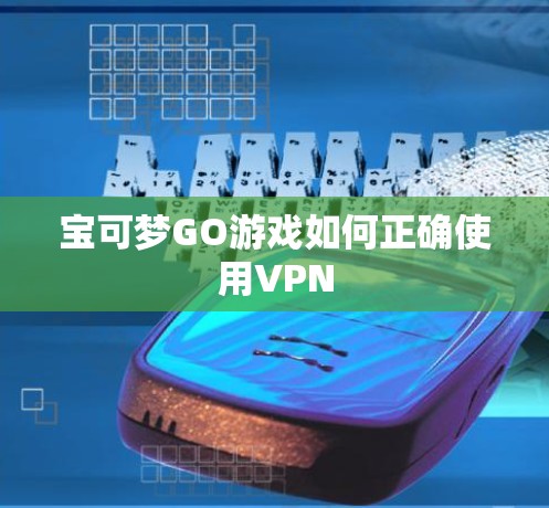 宝可梦GO游戏如何正确使用VPN
