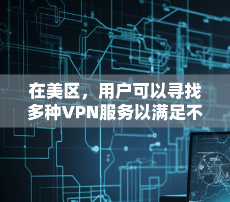 在美区，用户可以寻找多种VPN服务以满足不同需求。以下是针对美区的推荐，涵盖免费、有加密功能和对讲服务的VPN，以及如何选择适合自己的