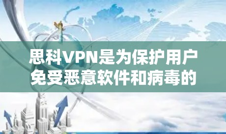 思科VPN是为保护用户免受恶意软件和病毒的软件，如果你需要下载其官方客户端，建议按照以下步骤操作