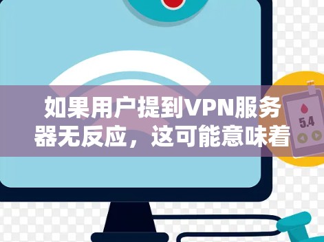 如果用户提到VPN服务器无反应，这可能意味着他们的VPN服务器无法响应他们的请求或连接。以下是一些可能的原因和解决方法