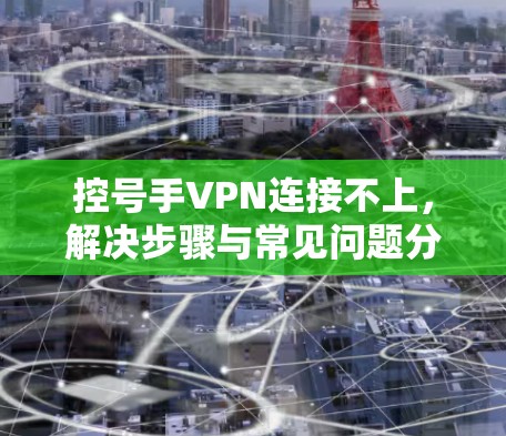 控号手VPN连接不上，解决步骤与常见问题分析