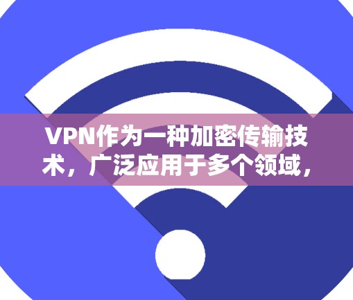 VPN作为一种加密传输技术，广泛应用于多个领域，但其用途和限制因具体场景而异。以下是关于VPN的详细分析