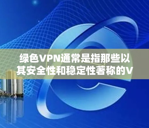 绿色VPN通常是指那些以其安全性和稳定性著称的VPN服务。这些VPN通常提供更长的连接时间、更高的可靠性和更强的数据保护功能。以下是几款和绿色VPN类似的VPN