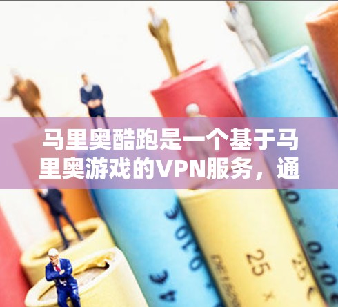 马里奥酷跑是一个基于马里奥游戏的VPN服务，通常使用的是马里奥酷跑 VPN（MORP）以下是关于该服务的详细配置说明