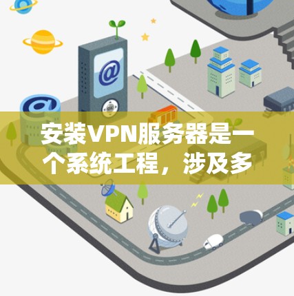安装VPN服务器是一个系统工程，涉及多个步骤，以下是一个清晰的指南