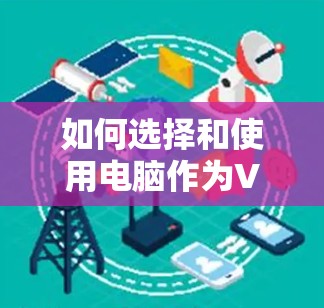 如何选择和使用电脑作为VPN服务器？全面指南
