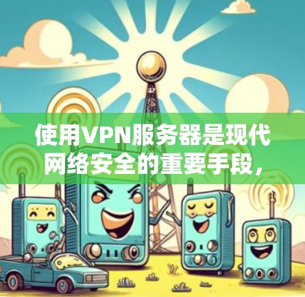 使用VPN服务器是现代网络安全的重要手段,以下是逐步的使用步骤 使用VPN服务器是现代网络安全的重要手段,以下是逐步的使用步骤
