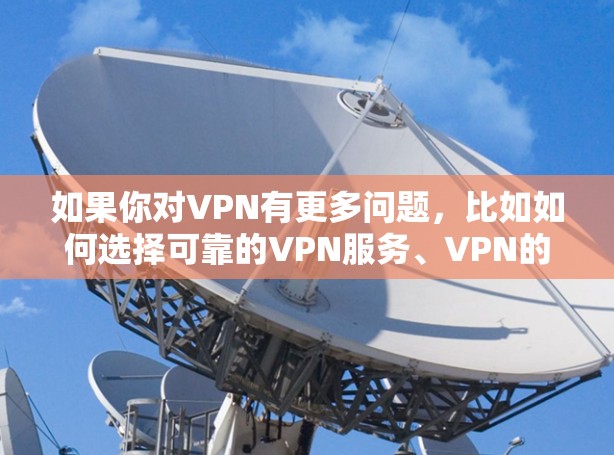 如果你对VPN有更多问题，比如如何选择可靠的VPN服务、VPN的使用步骤等，欢迎进一步提问！