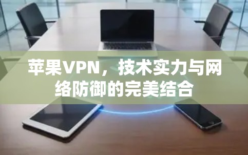 苹果VPN，技术实力与网络防御的完美结合
