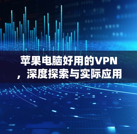 苹果电脑好用的VPN，深度探索与实际应用中的优势