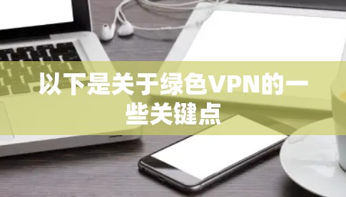 以下是关于绿色VPN的一些关键点 以下是关于绿色VPN的一些关键点