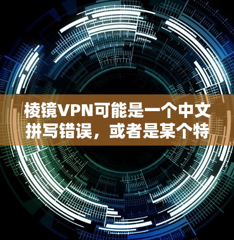 棱镜VPN可能是一个中文拼写错误，或者是某个特定软件的名称。首先，我需要确认棱镜VPN是否存在，因为如果不存在，可能需要进一步确认或建议用户去可靠VPN网站下载