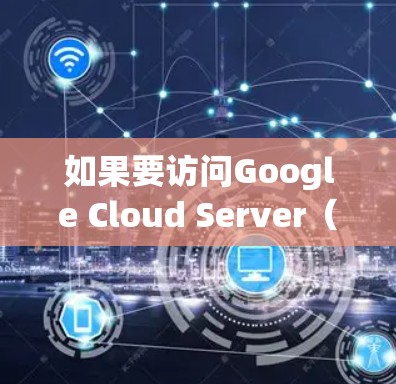 如果要访问Google Cloud Server（GCS）的资源，通常可以通过使用VPN来隐藏访问。以下是一些步骤和方法，帮助你找到合适的VPN地址