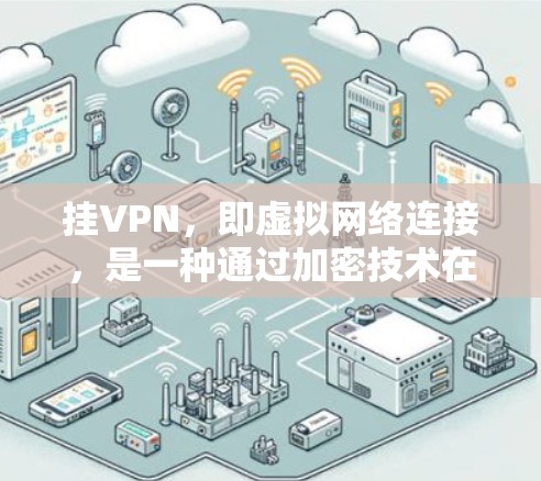 挂VPN，即虚拟网络连接，是一种通过加密技术在没有实际VPN设备的情况下，实现用户在互联网上的安全连接和访问。以下是挂VPN的具体作用