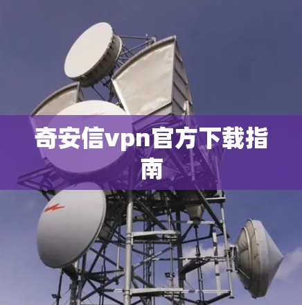 奇安信vpn官方下载指南