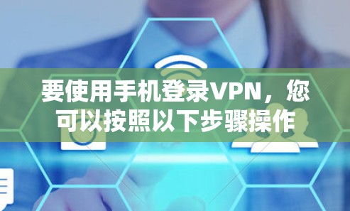 要使用手机登录VPN，您可以按照以下步骤操作