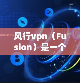 风行vpn（Fusion）是一个由华为公司开发的游戏，主要面向中国用户，属于风行游戏系列。风行)风行游戏是一款基于手机屏幕的视觉游戏，玩家需要通过各种视觉挑战来提升自己的视觉识别能力